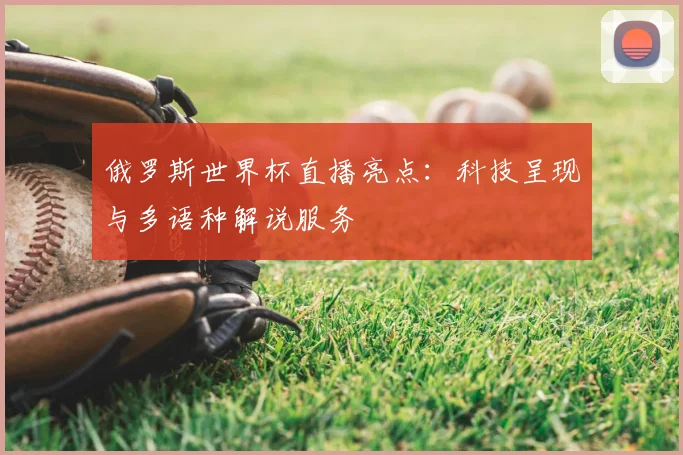 俄罗斯世界杯直播亮点：科技呈现与多语种解说服务