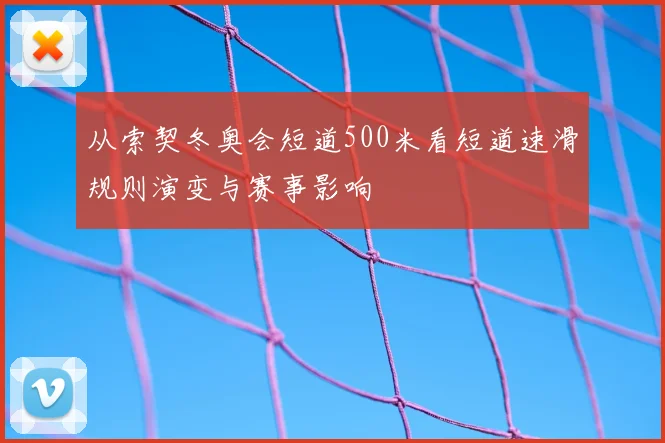 从索契冬奥会短道500米看短道速滑规则演变与赛事影响
