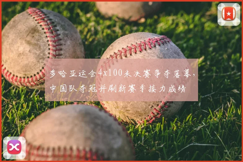 多哈亚运会4x100米决赛争夺落幕，中国队夺冠并刷新赛季接力成绩