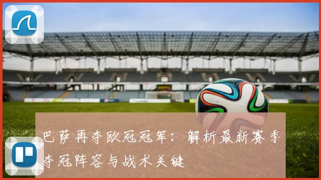 巴萨再夺欧冠冠军：解析最新赛季夺冠阵容与战术关键