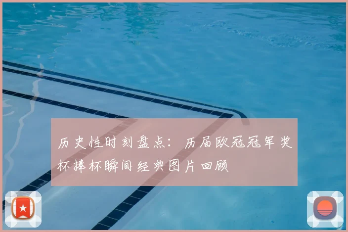 历史性时刻盘点：历届欧冠冠军奖杯捧杯瞬间经典图片回顾