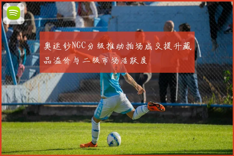 奥运钞NGC分级推动拍场成交提升藏品溢价与二级市场活跃度