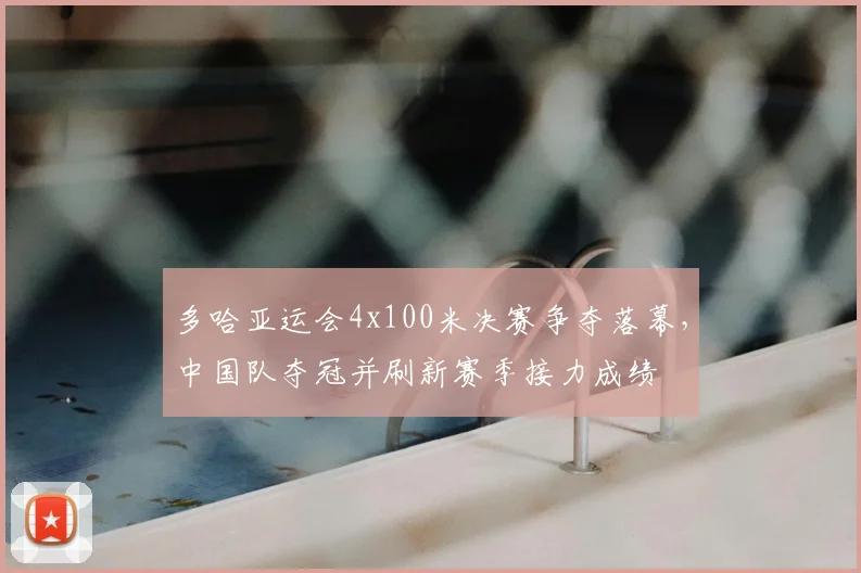 多哈亚运会4x100米决赛争夺落幕，中国队夺冠并刷新赛季接力成绩