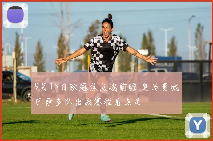 9月15日欧冠焦点战前瞻 皇马曼城巴萨多队出战赛程看点足