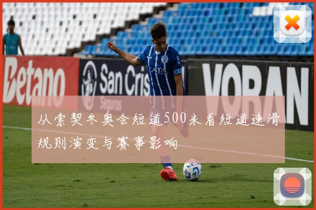 从索契冬奥会短道500米看短道速滑规则演变与赛事影响