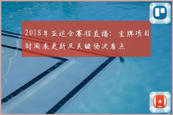 2018年亚运会赛程直播：金牌项目时间表更新及关键场次看点
