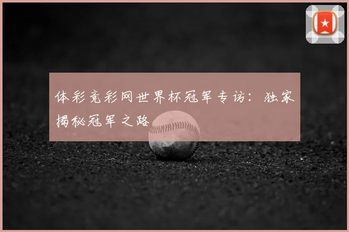 体彩竞彩网世界杯冠军专访：独家揭秘冠军之路