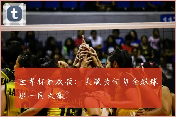 世界杯狂欢夜：美股为何与全球球迷一同大涨？