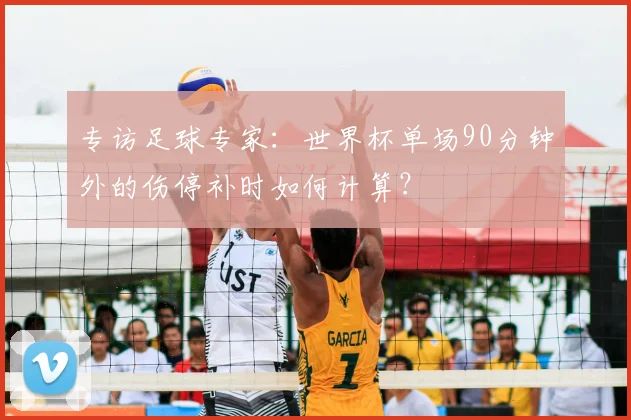 专访足球专家：世界杯单场90分钟外的伤停补时如何计算？