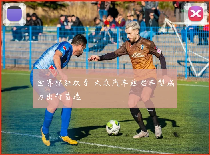 世界杯狂欢季 大众汽车这些车型成为出行首选