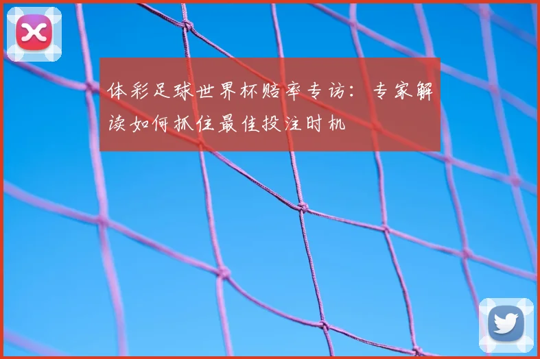 体彩足球世界杯赔率专访：专家解读如何抓住最佳投注时机