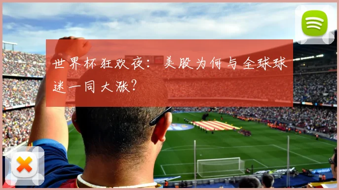 世界杯狂欢夜：美股为何与全球球迷一同大涨？