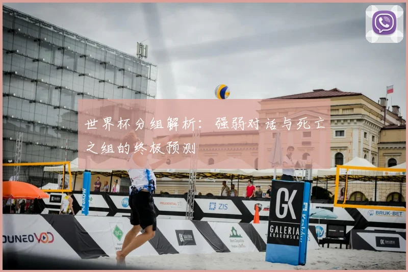 世界杯分组解析:强弱对话与死亡之组的终极预测