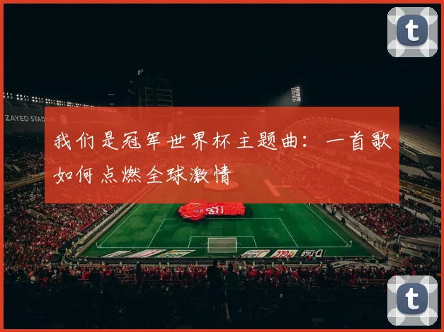 我们是冠军世界杯主题曲：一首歌如何点燃全球激情