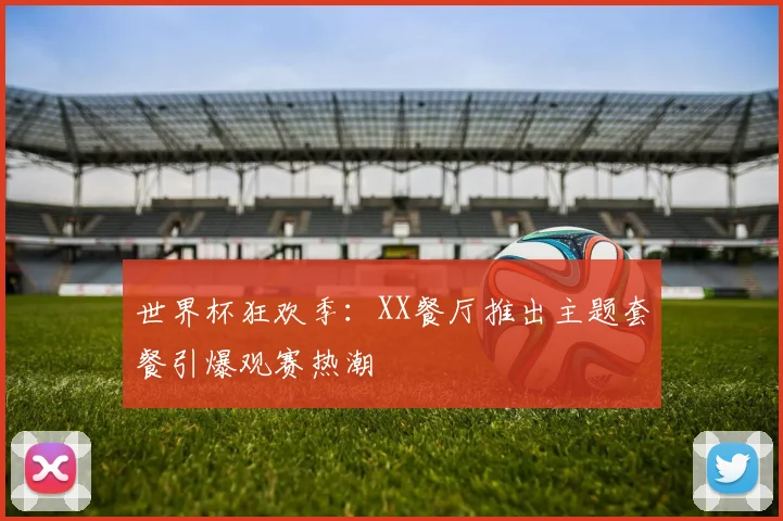 世界杯狂欢季：XX餐厅推出主题套餐引爆观赛热潮