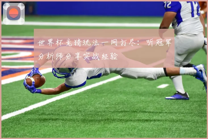 世界杯竞猜玩法一网打尽：听冠军分析师分享实战经验