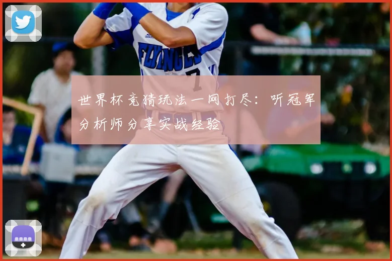 世界杯竞猜玩法一网打尽：听冠军分析师分享实战经验