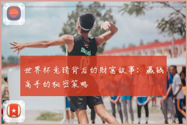 世界杯竞猜背后的财富故事：赢钱高手的秘密策略