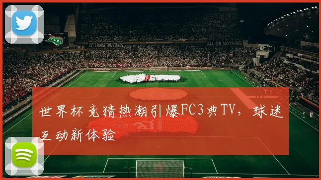 世界杯竞猜热潮引爆FC3典TV，球迷互动新体验