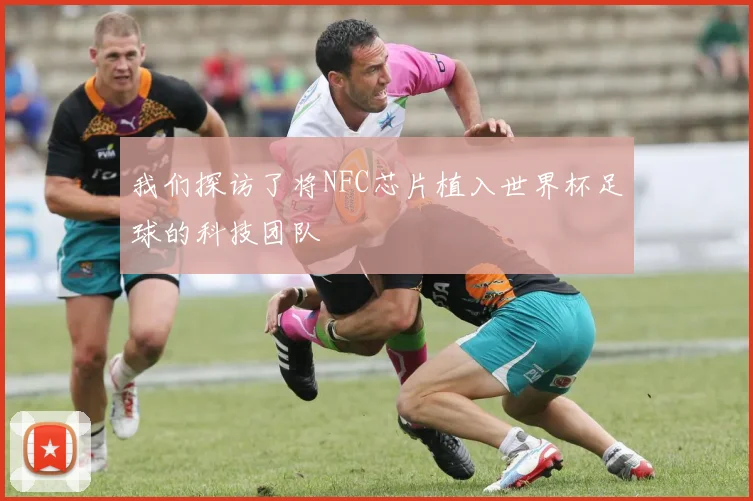 我们探访了将NFC芯片植入世界杯足球的科技团队