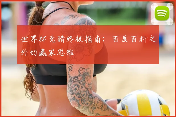 世界杯竞猜终极指南：百度百科之外的赢家思维