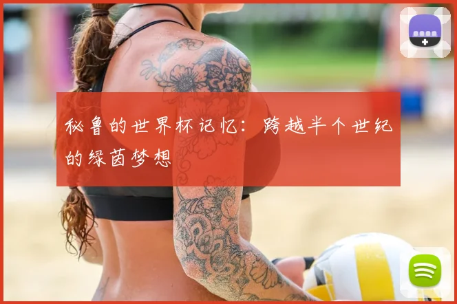 秘鲁的世界杯记忆：跨越半个世纪的绿茵梦想