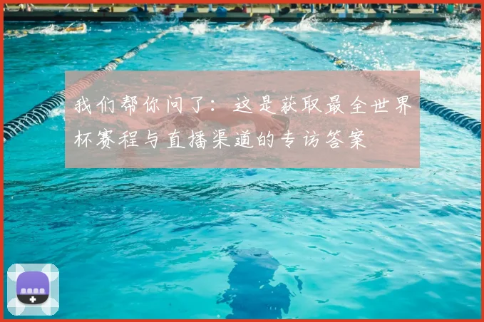 我们帮你问了：这是获取最全世界杯赛程与直播渠道的专访答案