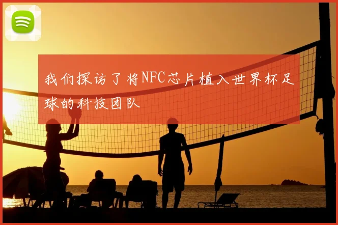 我们探访了将NFC芯片植入世界杯足球的科技团队