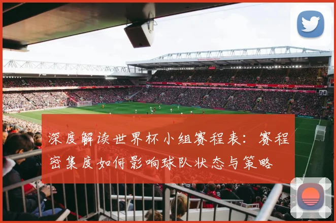 深度解读世界杯小组赛程表：赛程密集度如何影响球队状态与策略